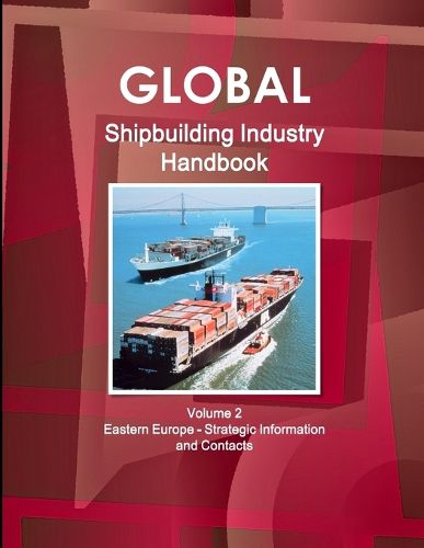Cover image for Global Shipbuilding Industry Handbook Volume 2. Eastern Europe - Strategic Information and Contacts