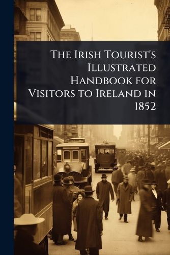 Cover image for The Irish Tourist's Illustrated Handbook for Visitors to Ireland in 1852