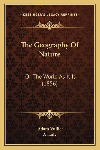 Cover image for The Geography of Nature the Geography of Nature: Or the World as It Is (1856) or the World as It Is (1856)