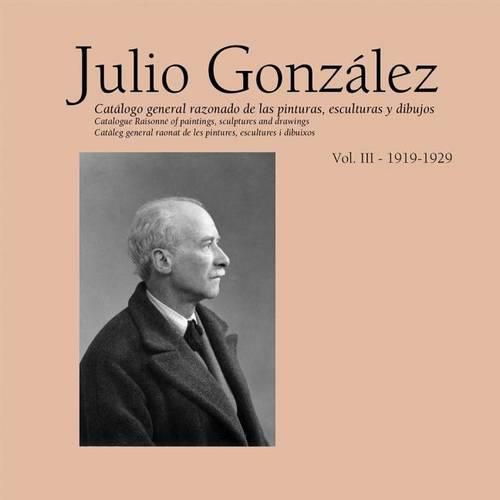 Julio Gonzalez: Complete Work Volume III: 1919-1929