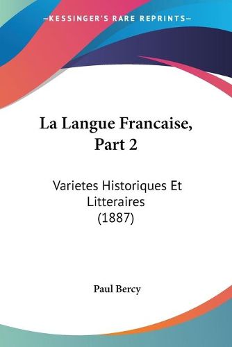 La Langue Francaise, Part 2: Varietes Historiques Et Litteraires (1887)