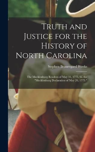 Cover image for Truth and Justice for the History of North Carolina; the Mecklenburg Resolves of May 31, 1775, vs. the "Mecklenburg Declaration of May 20, 1775."