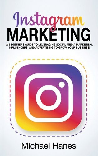 Cover image for Instagram Marketing: A beginners guide to leveraging social media marketing, influencers, and advertising to grow your business!