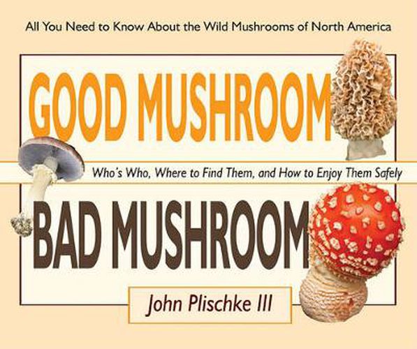 Cover image for Good Mushroom Bad Mushroom: Who's Who, Where to Find Them, and How to Enjoy Them Safely