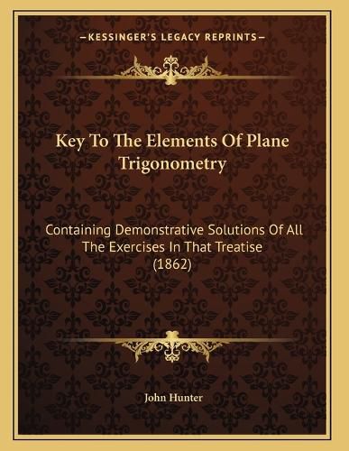 Cover image for Key to the Elements of Plane Trigonometry: Containing Demonstrative Solutions of All the Exercises in That Treatise (1862)