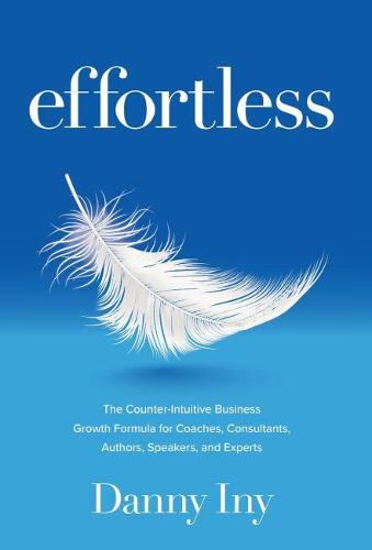 Cover image for Effortless: The Counter-Intuitive Business Growth Formula for Coaches, Consultants, Authors, Speakers, and Experts