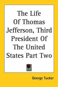 Cover image for The Life Of Thomas Jefferson, Third President Of The United States Part Two