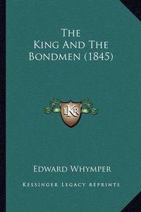 Cover image for The King and the Bondmen (1845) the King and the Bondmen (1845)