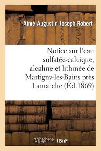 Notice Sur l'Eau Sulfatee-Calcique, Alcaline Et Lithinee de Martigny-Les-Bains Pres LaMarche: (Vosges)