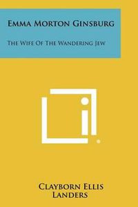 Cover image for Emma Morton Ginsburg: The Wife of the Wandering Jew