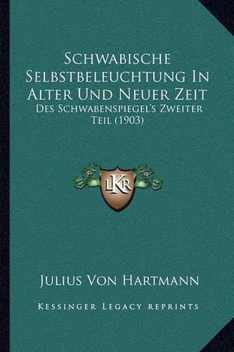 Schwabische Selbstbeleuchtung in Alter Und Neuer Zeit: Des Schwabenspiegel's Zweiter Teil (1903)