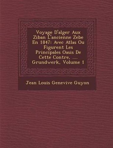 Cover image for Voyage D'Alger Aux Ziban L'Ancienne Zebe En 1847: Avec Atlas Ou Figurent Les Principales Oasis de Cette Contr E, .... Grundwerk, Volume 1