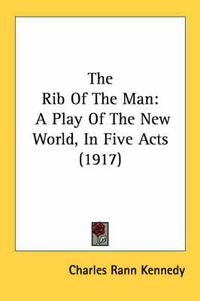 Cover image for The Rib of the Man: A Play of the New World, in Five Acts (1917)