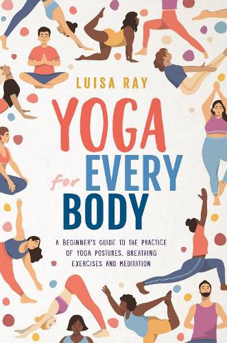 Cover image for Yoga for Every Body: A beginner's guide to the practice of yoga postures, breathing exercises and meditation