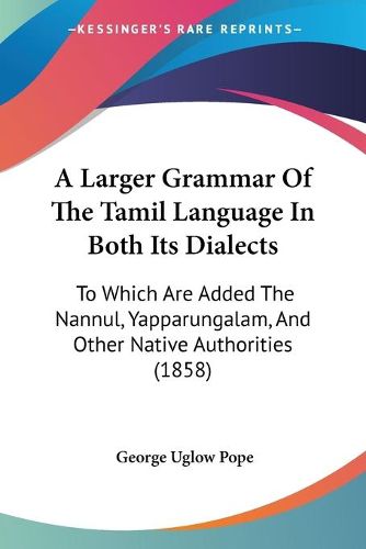 A Larger Grammar of the Tamil Language in Both Its Dialects: To Which Are Added the Nannul, Yapparungalam, and Other Native Authorities (1858)