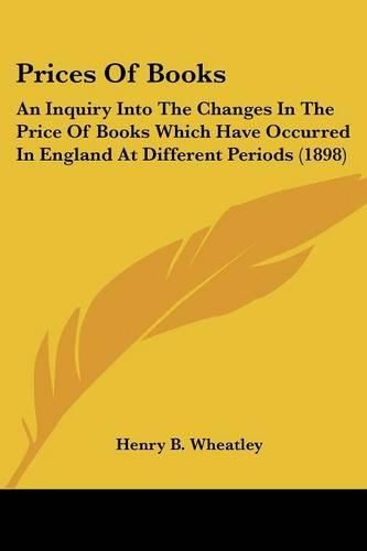 Prices of Books: An Inquiry Into the Changes in the Price of Books Which Have Occurred in England at Different Periods (1898)