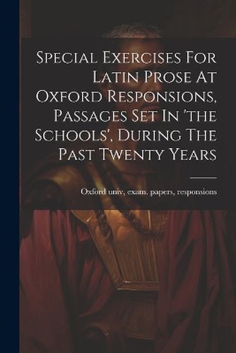 Cover image for Special Exercises For Latin Prose At Oxford Responsions, Passages Set In 'the Schools', During The Past Twenty Years