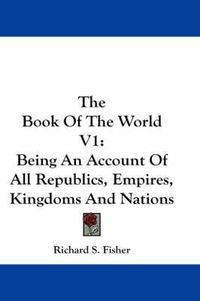 Cover image for The Book of the World V1: Being an Account of All Republics, Empires, Kingdoms and Nations