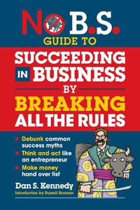 Cover image for No B.S. Guide to Succeed in Business by Breaking All the Rules