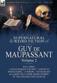 Cover image for The Collected Supernatural and Weird Fiction of Guy de Maupassant: Volume 2-Including Fifty-Four Short Stories of the Strange and Unusual