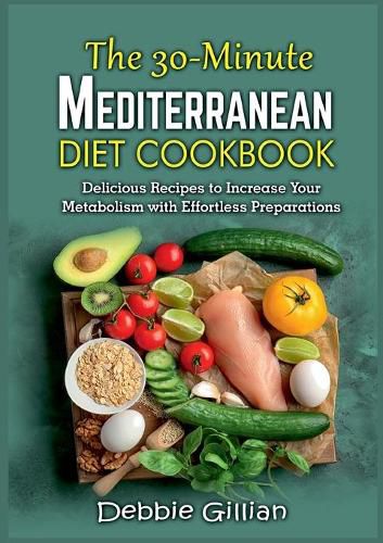 Cover image for The 30-Minute Mediterranean Diet Cookbook: Delicious Recipes to Increase Your Metabolism with Effortless Preparations