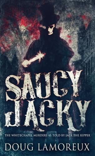 Cover image for Saucy Jacky: The Whitechapel Murders As Told By Jack The Ripper