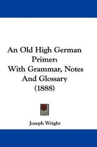 Cover image for An Old High German Primer: With Grammar, Notes and Glossary (1888)