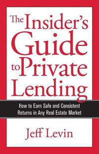 Cover image for The Insider's Guide to Private Lending: How to Earn Safe and Consistent Returns in Any Real Estate Market