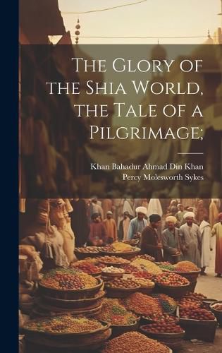 Cover image for The Glory of the Shia World, the Tale of a Pilgrimage;