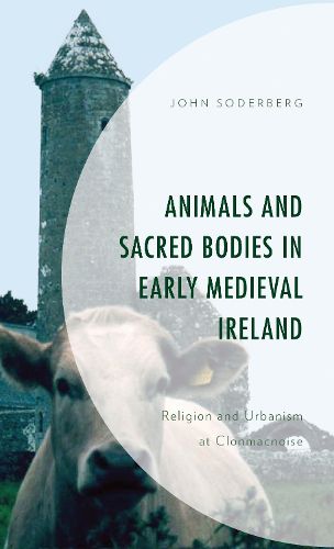 Cover image for Animals and Sacred Bodies in Early Medieval Ireland: Religion and Urbanism at Clonmacnoise