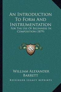 Cover image for An Introduction to Form and Instrumentation: For the Use of Beginners in Composition (1879)