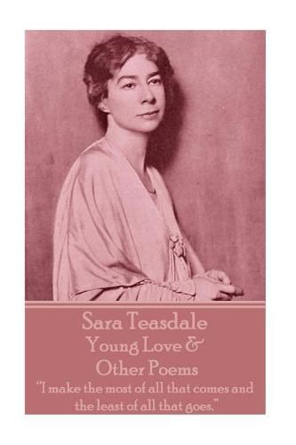 Sara Teasdale - Young Love & Other Poems: I make the most of all that comes and the least of all that goes.