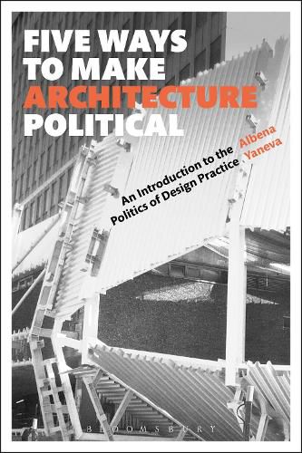 Cover image for Five Ways to Make Architecture Political: An Introduction to the Politics of Design Practice