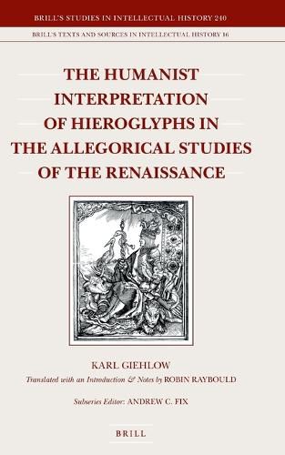 Cover image for The Humanist Interpretation of Hieroglyphs in the Allegorical Studies of the Renaissance: With a Focus on the Triumphal Arch of Maximilian I