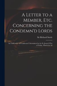 Cover image for A Letter to a Member, Etc. Concerning the Condemn'd Lords: in Vindication of Gentlemen Calumniated in the St. James's Post of Friday, March the 2d