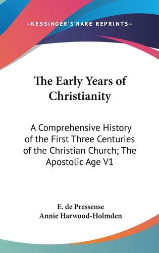 Cover image for The Early Years Of Christianity: A Comprehensive History Of The First Three Centuries Of The Christian Church; The Apostolic Age V1