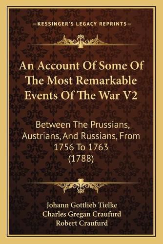 Cover image for An Account of Some of the Most Remarkable Events of the War V2: Between the Prussians, Austrians, and Russians, from 1756 to 1763 (1788)