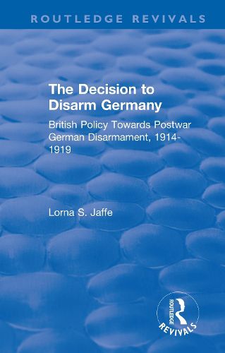 Cover image for The Decision to Disarm Germany: British Policy Towards Postwar German Disarmament, 1914-1919