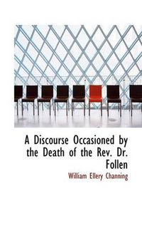 Cover image for A Discourse Occasioned by the Death of the Rev. Dr. Follen