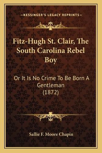 Fitz-Hugh St. Clair, the South Carolina Rebel Boy: Or It Is No Crime to Be Born a Gentleman (1872)