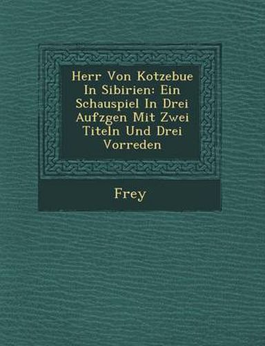 Cover image for Herr Von Kotzebue in Sibirien: Ein Schauspiel in Drei Aufz Gen Mit Zwei Titeln Und Drei Vorreden