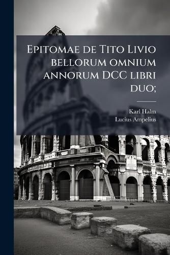 Cover image for Epitomae de Tito Livio Bellorum Omnium Annorum DCC Libri Duo;