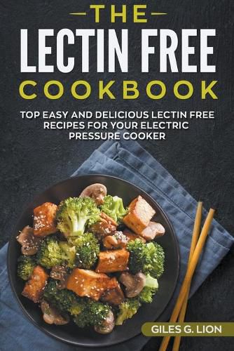 Cover image for The Lectin Free Cookbook: Top Easy and Delicious Lectin-Free Recipes for your Electric Pressure Cooker