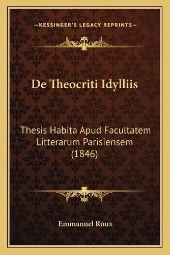 Cover image for de Theocriti Idylliis: Thesis Habita Apud Facultatem Litterarum Parisiensem (1846)