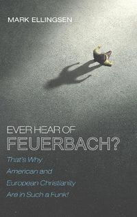 Cover image for Ever Hear of Feuerbach?: That's Why American and European Christianity Are in Such a Funk