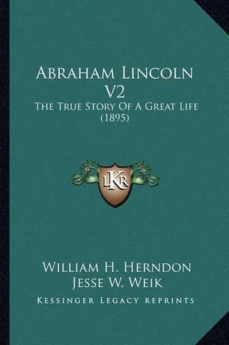 Cover image for Abraham Lincoln V2 Abraham Lincoln V2: The True Story of a Great Life (1895) the True Story of a Great Life (1895)