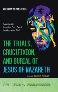 Cover image for The Trials, Crucifixion, and Burial of Jesus of Nazareth