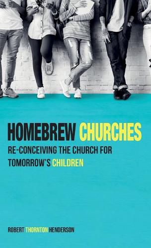 Homebrew Churches: Re-Conceiving the Church for Tomorrow's Children