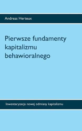 Cover image for Pierwsze fundamenty kapitalizmu behawioralnego: Inwentaryzacja nowej odmiany kapitalizmu