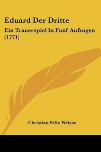 Cover image for Eduard Der Dritte: Ein Trauerspiel in Funf Aufzugen (1771)